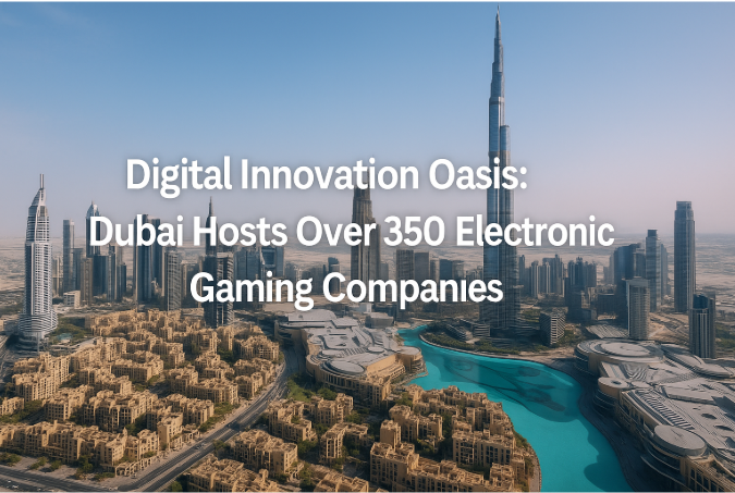 Digital Innovation Oasis: Dubai Hosts Over 350 Electronic Gaming Companies